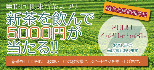 第13回 関東新茶まつり「新茶を飲んで5000円が当たる！！」2009年4月20日～5月31日　お楽しみの<br />
当店賞もあります