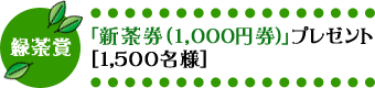 緑茶賞・「新茶券（1,000円券）」プレゼント［1,500名様］