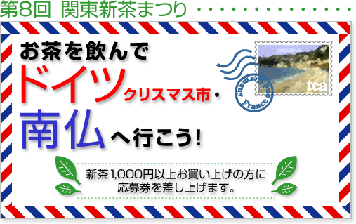 第8回　関東新茶まつり　お茶を飲んでドイツクリスマス市・南仏へ行こう！　新茶1,000円以上お買い上げの方に応募券を差し上げます。