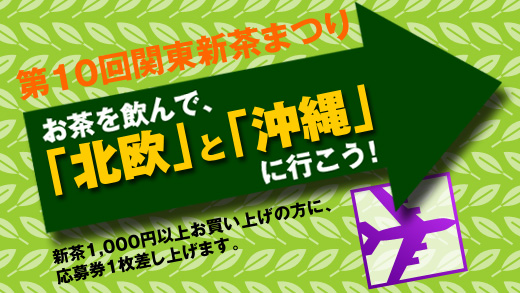 第10回　関東新茶まつり　お茶を飲んで「北欧」と「沖縄」へ行こう！　新茶1,000円以上お買い上げの方に応募券1枚差し上げます。